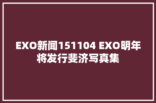 EXO新闻151104 EXO明年将发行斐济写真集 休闲娱乐