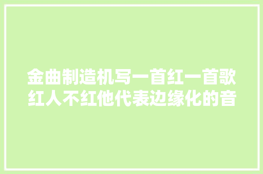 金曲制造机写一首红一首歌红人不红他代表边缘化的音乐人