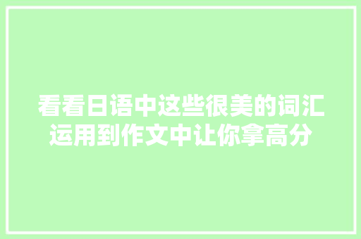 看看日语中这些很美的词汇运用到作文中让你拿高分