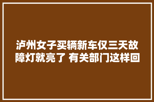 泸州女子买辆新车仅三天故障灯就亮了 有关部门这样回应