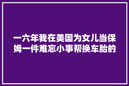 一六年我在美国为女儿当保姆一件难忘小事帮换车胎的年夜大好人老外