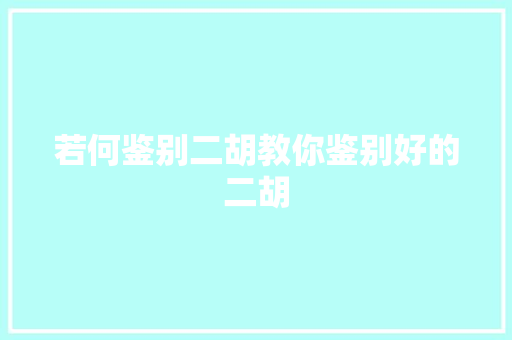 若何鉴别二胡教你鉴别好的二胡