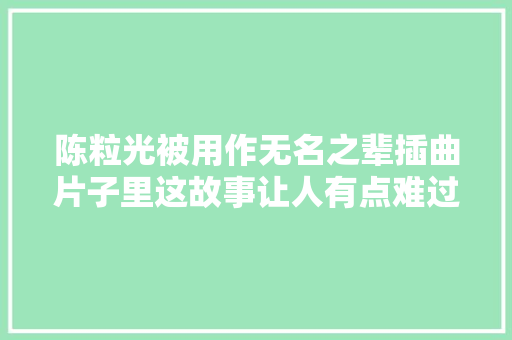 陈粒光被用作无名之辈插曲片子里这故事让人有点难过