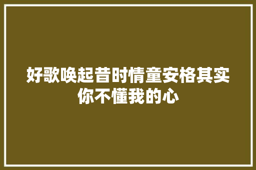 好歌唤起昔时情童安格其实你不懂我的心 休闲娱乐