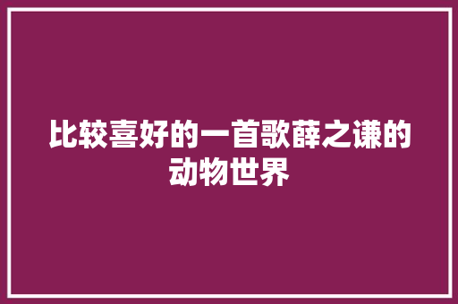 比较喜好的一首歌薛之谦的动物世界 休闲娱乐