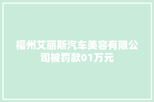 福州艾丽斯汽车美容有限公司被罚款01万元