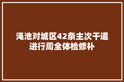 渑池对城区42条主次干道进行周全体检修补