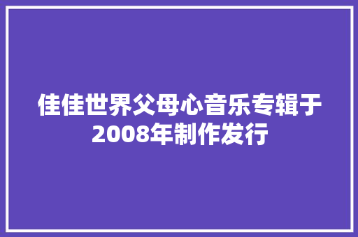 佳佳世界父母心音乐专辑于2008年制作发行