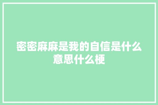 密密麻麻是我的自信是什么意思什么梗