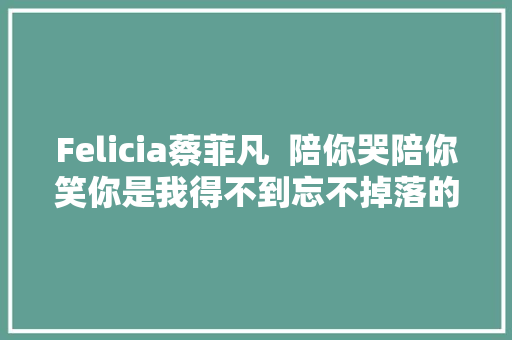Felicia蔡菲凡  陪你哭陪你笑你是我得不到忘不掉落的怀抱 休闲娱乐