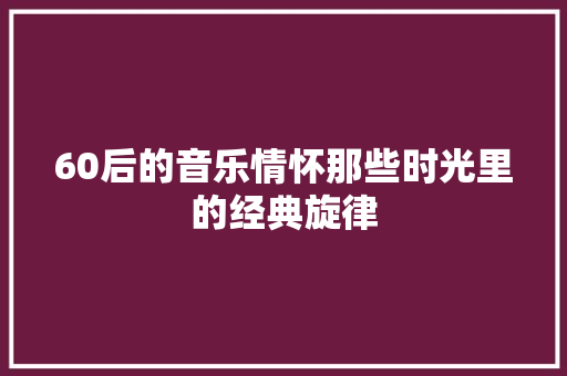60后的音乐情怀那些时光里的经典旋律