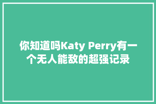 你知道吗Katy Perry有一个无人能敌的超强记录