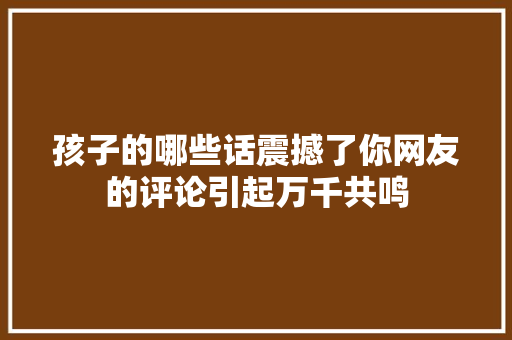 孩子的哪些话震撼了你网友的评论引起万千共鸣 休闲娱乐
