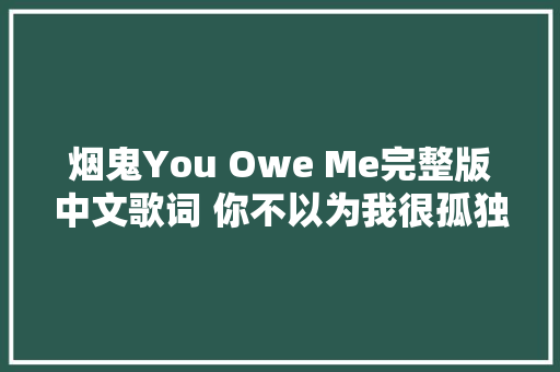 烟鬼You Owe Me完整版中文歌词 你不以为我很孤独吗