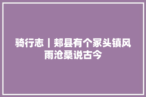 骑行志｜郏县有个冢头镇风雨沧桑说古今 汽车知识
