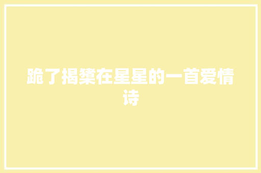 跪了揭橥在星星的一首爱情诗