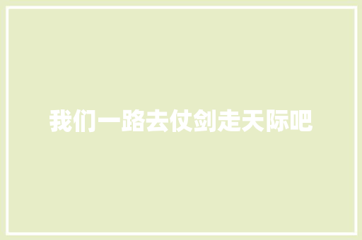 我们一路去仗剑走天际吧