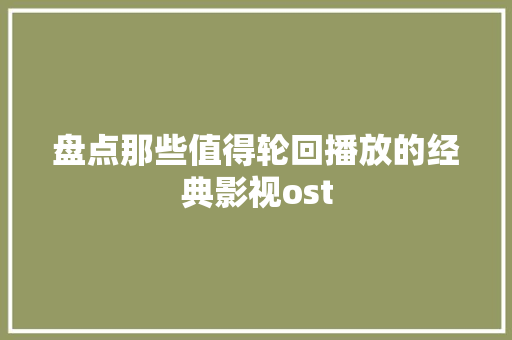 盘点那些值得轮回播放的经典影视ost