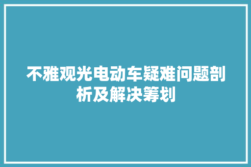 不雅观光电动车疑难问题剖析及解决筹划 汽车知识