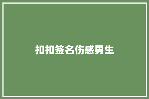 扣扣签名伤感男生 知识百科