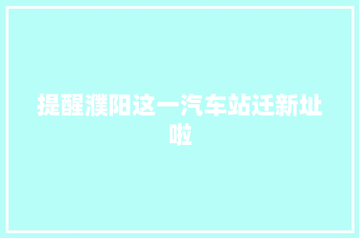 提醒濮阳这一汽车站迁新址啦