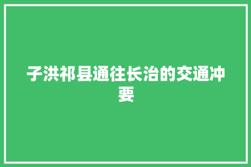 子洪祁县通往长治的交通冲要 汽车知识