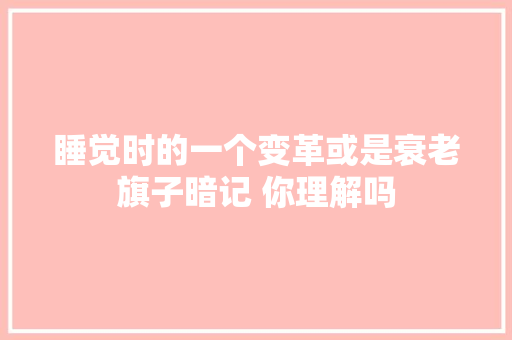 睡觉时的一个变革或是衰老旗子暗记 你理解吗
