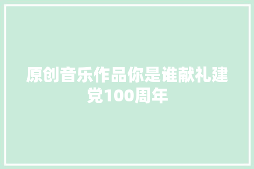原创音乐作品你是谁献礼建党100周年