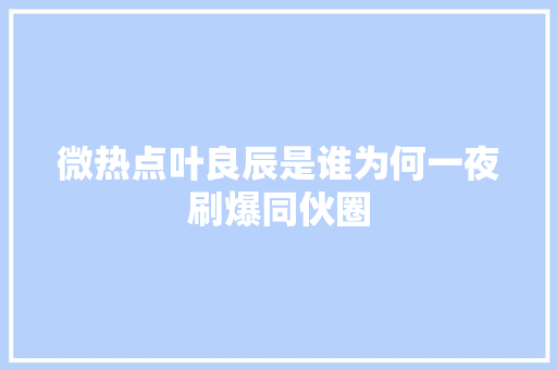 微热点叶良辰是谁为何一夜刷爆同伙圈 休闲娱乐