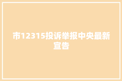 市12315投诉举报中央最新宣告 汽车知识