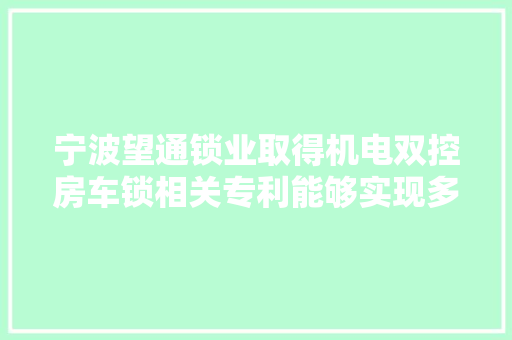 宁波望通锁业取得机电双控房车锁相关专利能够实现多种离合动作