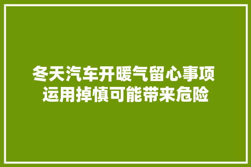 冬天汽车开暖气留心事项 运用掉慎可能带来危险 汽车知识