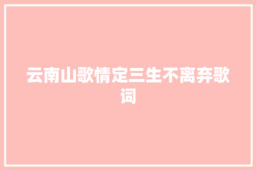 云南山歌情定三生不离弃歌词