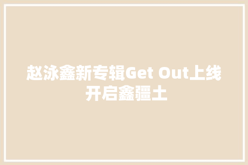 赵泳鑫新专辑Get Out上线 开启鑫疆土 休闲娱乐