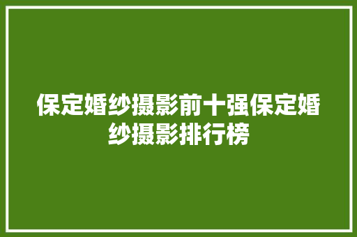 保定婚纱摄影前十强保定婚纱摄影排行榜