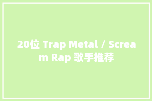 20位 Trap Metal / Scream Rap 歌手推荐 休闲娱乐