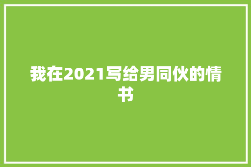 我在2021写给男同伙的情书 休闲娱乐