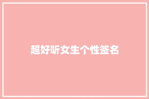 超好听女生个性签名 知识百科
