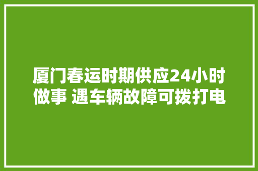 厦门春运时期供应24小时做事 遇车辆故障可拨打电话维修