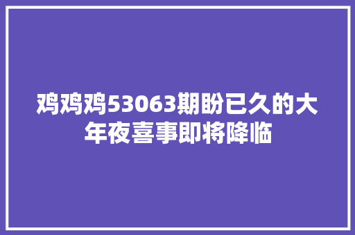 鸡鸡鸡53063期盼已久的大年夜喜事即将降临 休闲娱乐