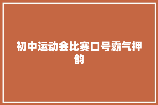 初中运动会比赛口号霸气押韵  第1张 初中运动会比赛口号霸气押韵 知识百科