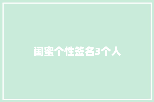 闺蜜个性签名3个人 知识百科