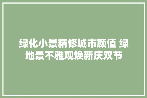 绿化小景精修城市颜值 绿地景不雅观焕新庆双节