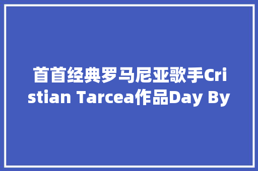 首首经典罗马尼亚歌手Cristian Tarcea作品Day By Day TRANCE舞曲