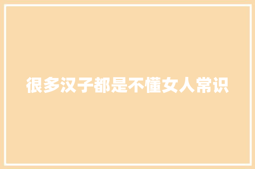很多汉子都是不懂女人常识 休闲娱乐