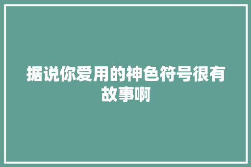 据说你爱用的神色符号很有故事啊