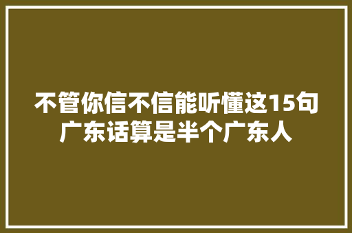 不管你信不信能听懂这15句广东话算是半个广东人
