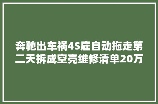 奔驰出车祸4S雇自动拖走第二天拆成空壳维修清单20万