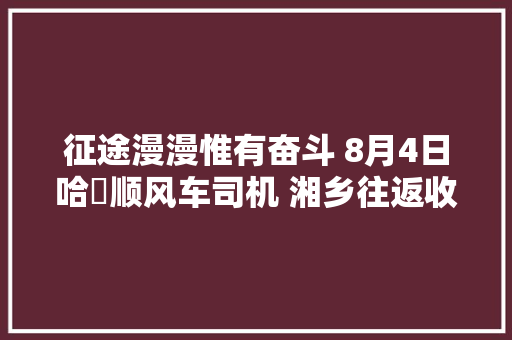 征途漫漫惟有奋斗 8月4日哈啰顺风车司机 湘乡往返收入257元