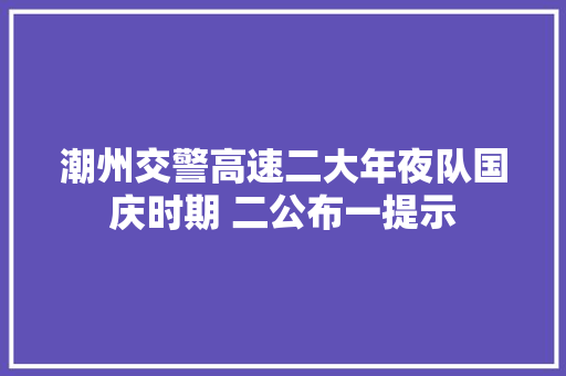 潮州交警高速二大年夜队国庆时期 二公布一提示